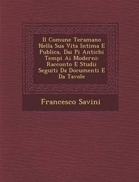 Cover image for Il Comune Teramano Nella Sua Vita Intima E Publica, Dai Pi Antichi Tempi AI Moderni: Racconto E Studii Seguiti Da Documenti E Da Tavole