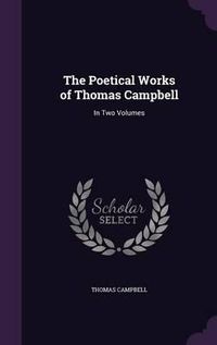 Cover image for The Poetical Works of Thomas Campbell: In Two Volumes