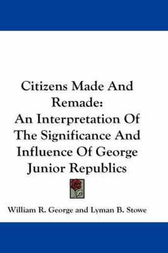 Cover image for Citizens Made and Remade: An Interpretation of the Significance and Influence of George Junior Republics