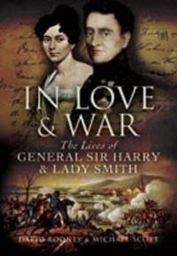 Cover image for In Love and War: The Lives and Marriage of General Harry and Lady Smith