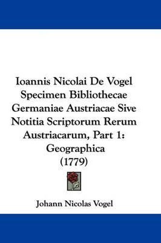 Cover image for Ioannis Nicolai De Vogel Specimen Bibliothecae Germaniae Austriacae Sive Notitia Scriptorum Rerum Austriacarum, Part 1: Geographica (1779)