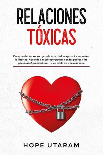 Cover image for Relaciones Toxicas: Comprender todos los tipos de toxicidad le ayudara a encontrar la libertad. Aprende a establecer pautas con los padres y las personas. Aprenderas a vivir un estilo de vida mas sano