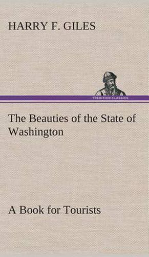 Cover image for The Beauties of the State of Washington A Book for Tourists