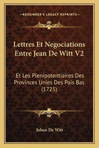 Cover image for Lettres Et Negociations Entre Jean de Witt V2: Et Les Plenipotentiaires Des Provinces Unies Des Pais Bas (1725)