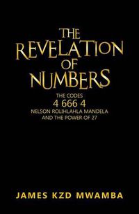 Cover image for The Revelation of Numbers: The Codes 46664 Nelson Rolihlahla Mandela and the Power of 27