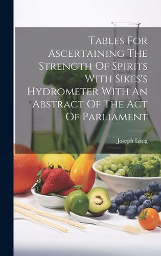 Cover image for Tables For Ascertaining The Strength Of Spirits With Sikes's Hydrometer With An Abstract Of The Act Of Parliament