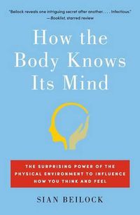 Cover image for How the Body Knows Its Mind: The Surprising Power of the Physical Environment to Influence How You Think and Feel