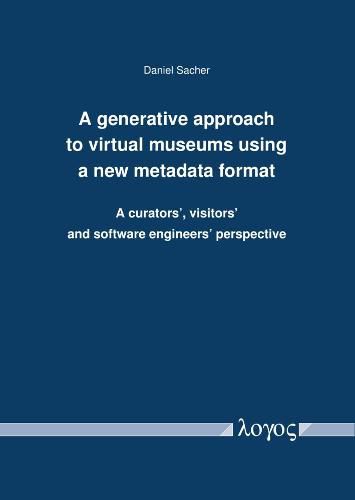 Cover image for A Generative Approach to Virtual Museums Using a New Metadata Format: A Curators', Visitors' and Software Engineers' Perspective
