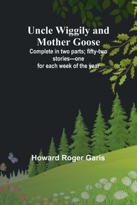 Cover image for Uncle Wiggily and Mother Goose; Complete in two parts; fifty-two stories-one for each week of the year