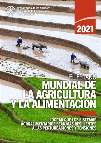 El estado mundial de la agricultura y la alimentacion 2021: Lograr que los sistemas agroalimentarios sean mas resistentes a las perturbaciones y tensiones