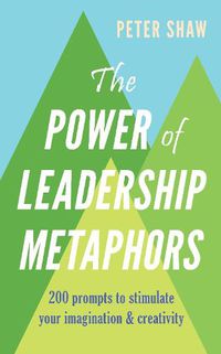 Cover image for The Power of Leadership Metaphors: 200 prompt to stimulate your imagination and creativity