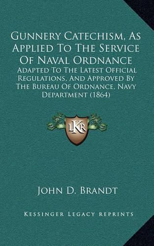 Cover image for Gunnery Catechism, as Applied to the Service of Naval Ordnance: Adapted to the Latest Official Regulations, and Approved by the Bureau of Ordnance, Navy Department (1864)