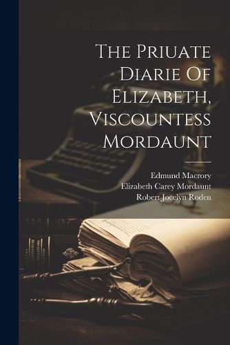 Cover image for The Priuate Diarie Of Elizabeth, Viscountess Mordaunt