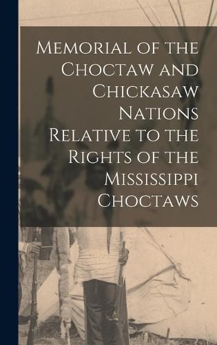 Cover image for Memorial of the Choctaw and Chickasaw Nations Relative to the Rights of the Mississippi Choctaws