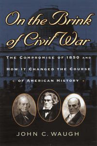 Cover image for On the Brink of Civil War: The Compromise of 1850 and How It Changed the Course of American History