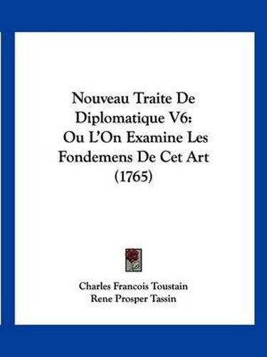 Cover image for Nouveau Traite de Diplomatique V6: Ou L'On Examine Les Fondemens de CET Art (1765)