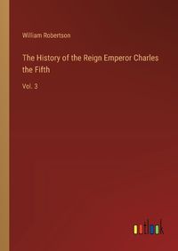 Cover image for The History of the Reign Emperor Charles the Fifth