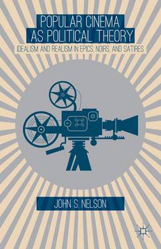 Popular Cinema as Political Theory: Idealism and Realism in Epics, Noirs, and Satires