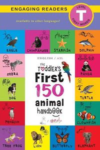 Cover image for The Toddler's First 150 Animal Handbook: (English / American Sign Language - ASL) Pets, Aquatic, Forest, Birds, Bugs, Arctic, Tropical, Underground, Animals on Safari, and Farm Animals