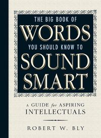Cover image for The Big Book Of Words You Should Know To Sound Smart: A Guide for Aspiring Intellectuals