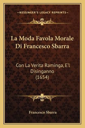 Cover image for La Moda Favola Morale Di Francesco Sbarra: Con La Verita Raminga, E'l Disinganno (1654)