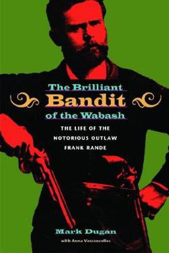 Cover image for The Brilliant Bandit of the Wabash: The Life of the Notorious Outlaw Frank Rande
