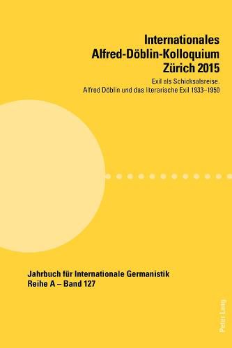 Internationales Alfred-Doeblin-Kolloquium Zuerich 2015: Exil ALS Schicksalsreise. Alfred Doeblin Und Das Literarische Exil 1933-1950