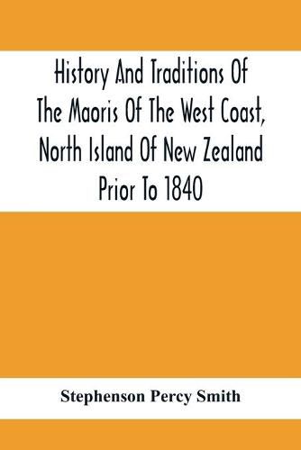 Cover image for History And Traditions Of The Maoris Of The West Coast, North Island Of New Zealand Prior To 1840