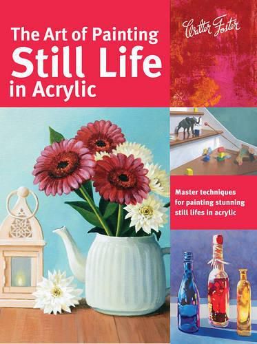 Cover image for The Art of Painting Still Life in Acrylic (Collector's Series): Master techniques for painting stunning still lifes in acrylic