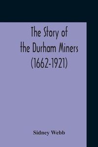 Cover image for The Story Of The Durham Miners (1662-1921)