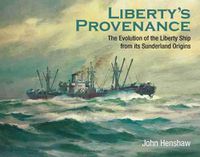 Cover image for Liberty's Provenance: The Evolution of the Liberty Ship from its Sunderland Origins