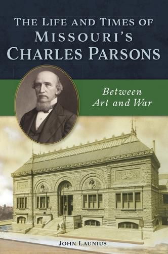 Cover image for The Life and Times of Missouri's Charles Parsons: Between Art and War
