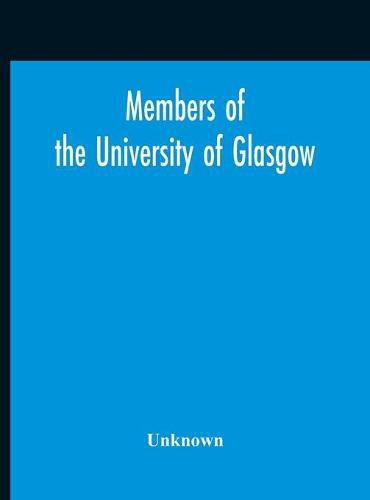 Cover image for Members Of The University Of Glasgow, And The University Contingent Of The Officers Training Corps Who Served With The Forces Of The Crown, 1914-1919