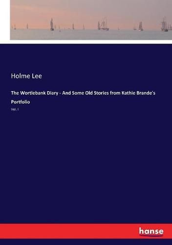 The Wortlebank Diary - And Some Old Stories from Kathie Brande's Portfolio: Vol. I