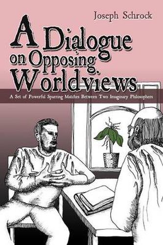 Cover image for A Dialogue on Opposing Worldviews: A Set of Powerful Sparring Matches Between Two Imaginary Philosophers