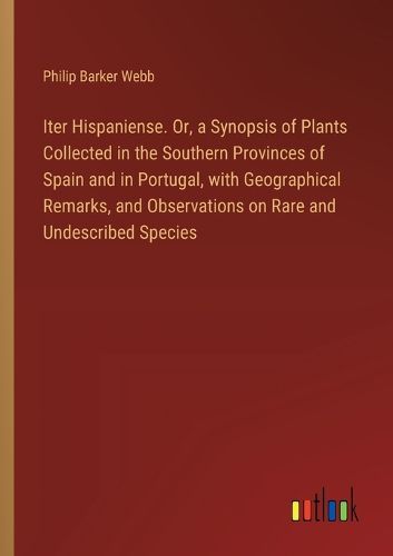 Cover image for Iter Hispaniense. Or, a Synopsis of Plants Collected in the Southern Provinces of Spain and in Portugal, with Geographical Remarks, and Observations on Rare and Undescribed Species
