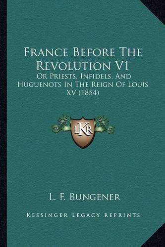 France Before the Revolution V1: Or Priests, Infidels, and Huguenots in the Reign of Louis XV (1854)