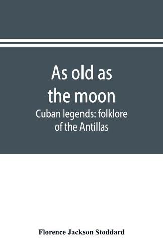 Cover image for As old as the moon; Cuban legends: folklore of the Antillas