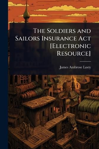 Cover image for The Soldiers and Sailors Insurance Act [Electronic Resource]