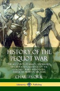 Cover image for History of the Pequot War: The Accounts of Mason, Underhill, Vincent and Gardener on the Colonist Wars with Native American Tribes in the 1600s