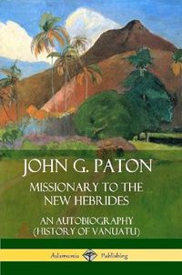 Cover image for John G. Paton, Missionary to the New Hebrides: An Autobiography (History of Vanuatu)