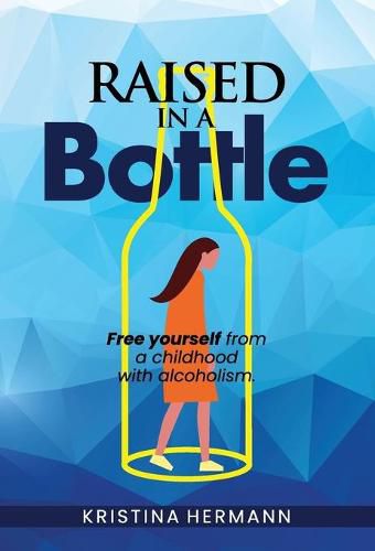 Cover image for Raised in a bottle: FREE yourself from a childhood with alcoholism