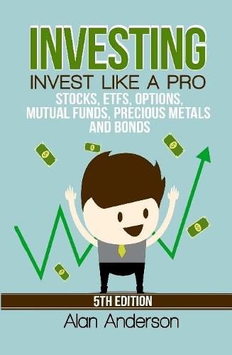 Investing: Invest Like A Pro: Stocks, ETFs, Options, Mutual Funds, Precious Metals and Bonds