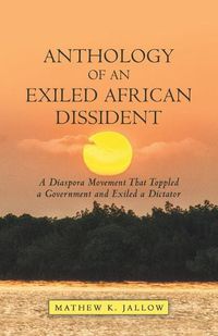 Cover image for Anthology of an Exiled African Dissident: A Diaspora Movement That Toppled a Government and Exiled a Dictator