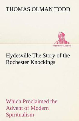 Hydesville The Story of the Rochester Knockings, Which Proclaimed the Advent of Modern Spiritualism