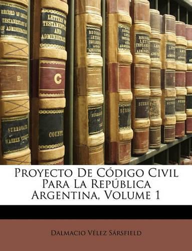 Cover image for Proyecto de Cdigo Civil Para La Repblica Argentina, Volume 1