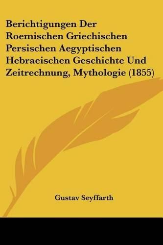 Berichtigungen Der Roemischen Griechischen Persischen Aegyptischen Hebraeischen Geschichte Und Zeitrechnung, Mythologie (1855)