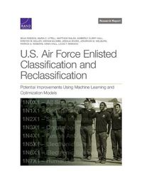 Cover image for U.S. Air Force Enlisted Classification and Reclassification: Potential Improvements Using Machine Learning and Optimization Models