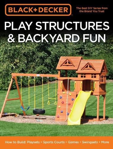 Cover image for Black & Decker Play Structures & Backyard Fun: How to Build: Playsets - Sports Courts - Games - Swingsets - More