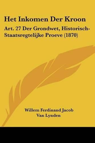 Het Inkomen Der Kroon: Art. 27 Der Grondwet, Historisch-Staatsregtelijke Proeve (1870)